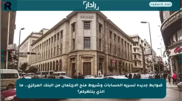 ضوابط جديدة لسرية الحسابات وشروط منح الائتمان من البنك المركزي.. ما الذي ينتظركم؟